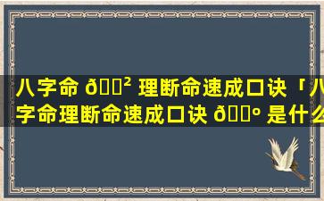 八字命 🌲 理断命速成口诀「八字命理断命速成口诀 🐺 是什么」